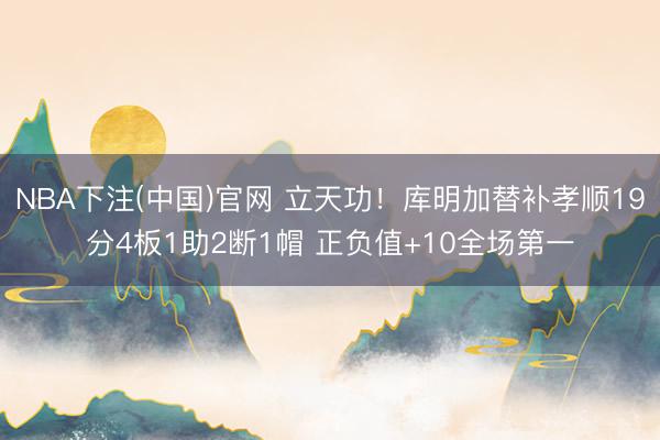 NBA下注(中国)官网 立天功！库明加替补孝顺19分4板1助2断1帽 正负值+10全场第一
