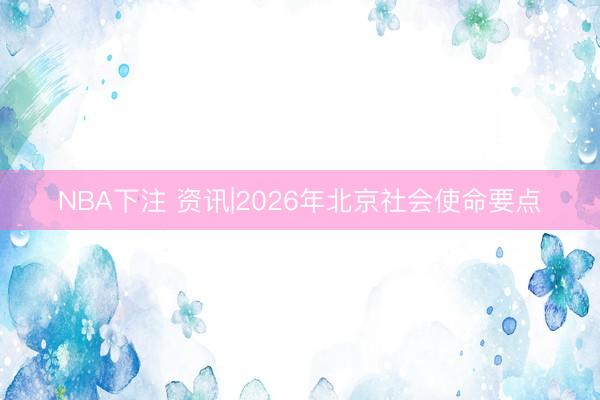 NBA下注 资讯|2026年北京社会使命要点