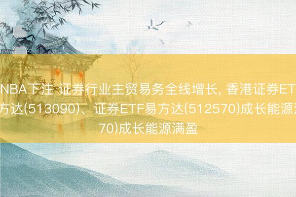 NBA下注 证券行业主贸易务全线增长， 香港证券ETF易方达(513090)、证券ETF易方达(512570)成长能源满盈