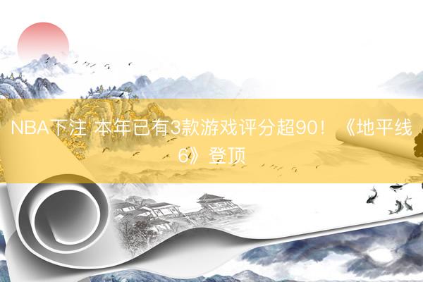 NBA下注 本年已有3款游戏评分超90！《地平线6》登顶