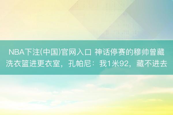 NBA下注(中国)官网入口 神话停赛的穆帅曾藏洗衣篮进更衣室，孔帕尼：我1米92，藏不进去