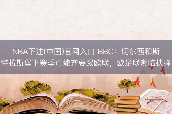 NBA下注(中国)官网入口 BBC：切尔西和斯特拉斯堡下赛季可能齐要踢欧联，欧足联濒临抉择