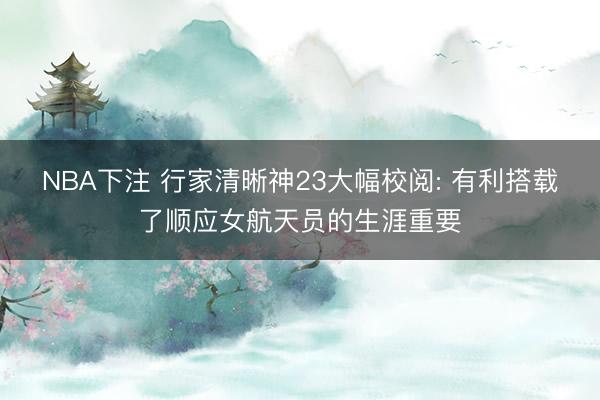 NBA下注 行家清晰神23大幅校阅: 有利搭载了顺应女航天员的生涯重要