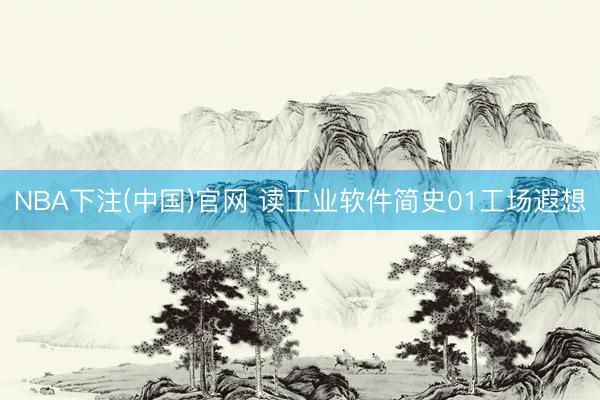 NBA下注(中国)官网 读工业软件简史01工场遐想