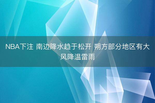 NBA下注 南边降水趋于松开 朔方部分地区有大风降温雷雨