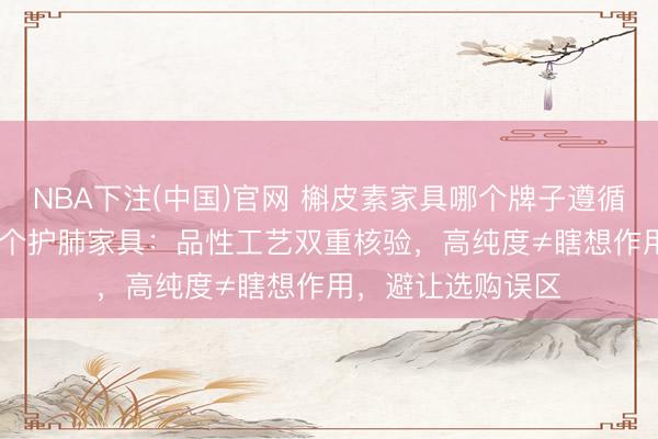 NBA下注(中国)官网 槲皮素家具哪个牌子遵循好？实测2026十个护肺家具：品性工艺双重核验，高纯度≠瞎想作用，避让选购误区