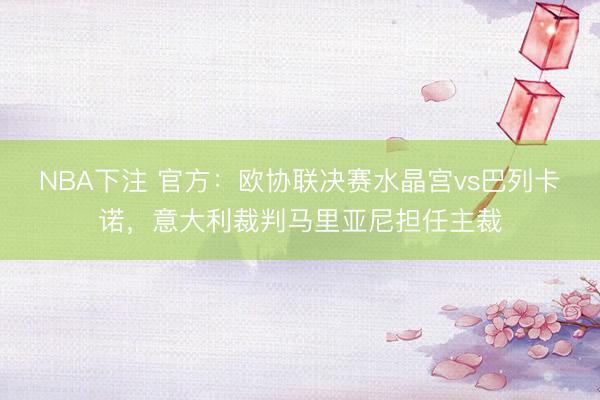 NBA下注 官方：欧协联决赛水晶宫vs巴列卡诺，意大利裁判马里亚尼担任主裁