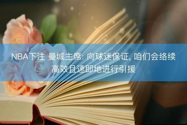 NBA下注 曼城主席: 向球迷保证， 咱们会络续高效且速即地进行引援