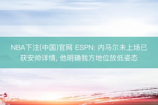 NBA下注(中国)官网 ESPN: 内马尔未上场已获安帅详情， 他明确我方地位放低姿态