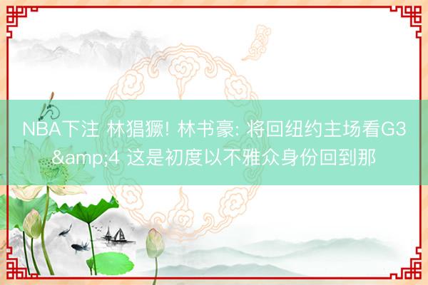 NBA下注 林猖獗! 林书豪: 将回纽约主场看G3&4 这是初度以不雅众身份回到那