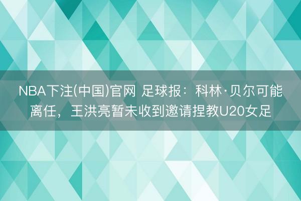 NBA下注(中国)官网 足球报：科林·贝尔可能离