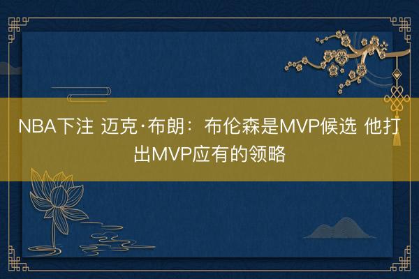 NBA下注 迈克·布朗:布伦森是MVP候选 他打出MVP应有的领略