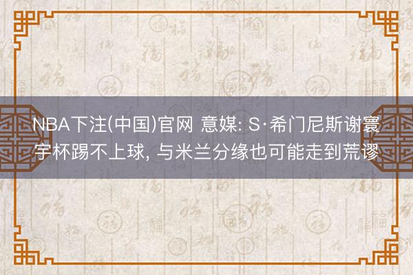 NBA下注(中国)官网 意媒: S·希门尼斯谢寰宇杯踢不上球, 与米兰分缘也可能走到荒谬
