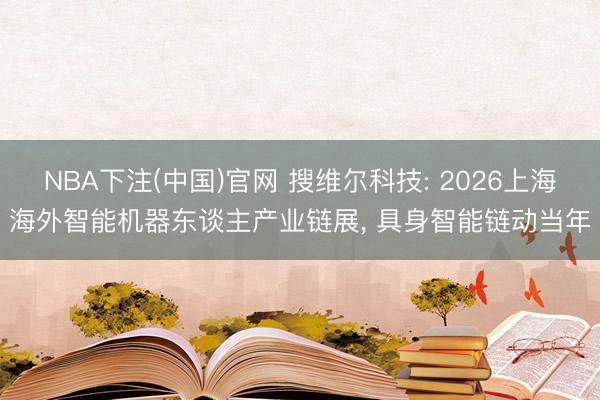 NBA下注(中国)官网 搜维尔科技: 2026上海海外智能机器东谈主产业链展， 具身智能链动当年