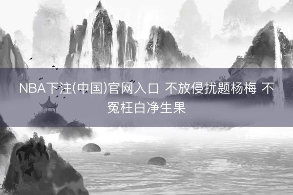 NBA下注(中国)官网入口 不放侵扰题杨梅 不冤枉白净生果