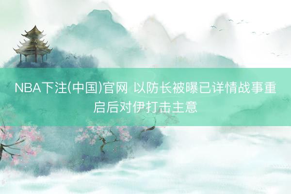 NBA下注(中国)官网 以防长被曝已详情战事重启后对伊打击主意